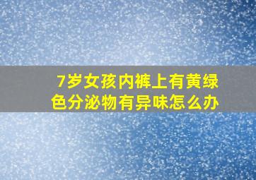 7岁女孩内裤上有黄绿色分泌物有异味怎么办