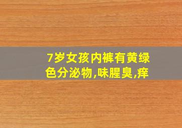 7岁女孩内裤有黄绿色分泌物,味腥臭,痒