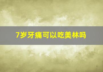 7岁牙痛可以吃美林吗