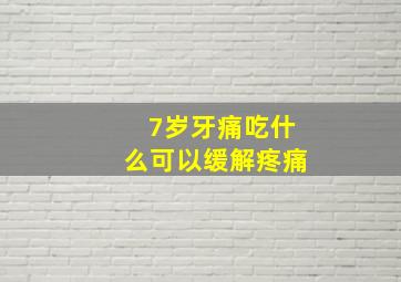 7岁牙痛吃什么可以缓解疼痛