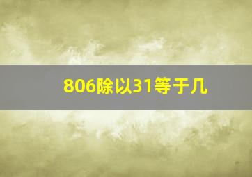 806除以31等于几