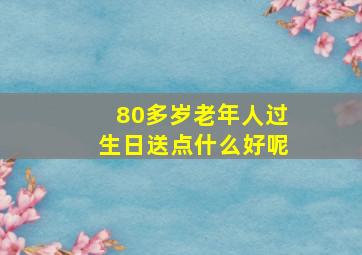 80多岁老年人过生日送点什么好呢