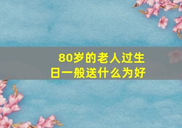 80岁的老人过生日一般送什么为好