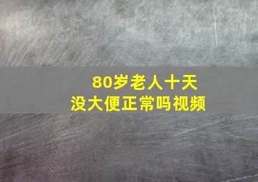 80岁老人十天没大便正常吗视频