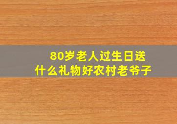 80岁老人过生日送什么礼物好农村老爷子