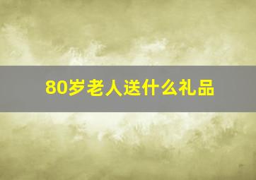 80岁老人送什么礼品