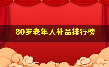 80岁老年人补品排行榜