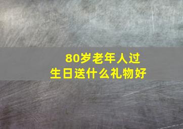 80岁老年人过生日送什么礼物好