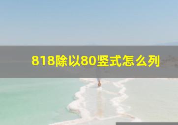 818除以80竖式怎么列