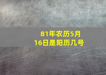 81年农历5月16日是阳历几号