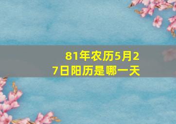 81年农历5月27日阳历是哪一天