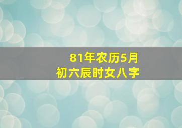 81年农历5月初六辰时女八字