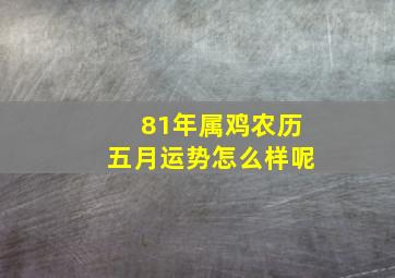 81年属鸡农历五月运势怎么样呢