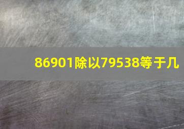 86901除以79538等于几