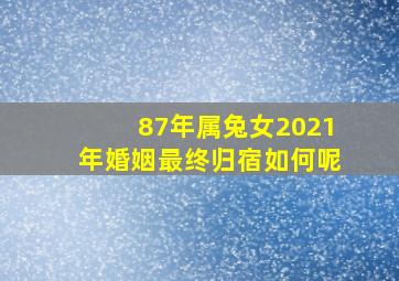 87年属兔女2021年婚姻最终归宿如何呢