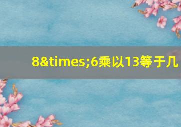 8×6乘以13等于几