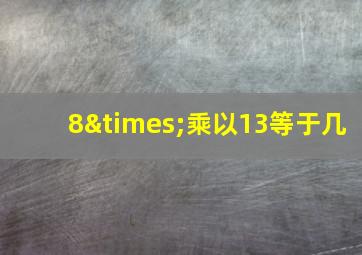 8×乘以13等于几