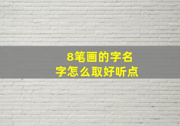 8笔画的字名字怎么取好听点