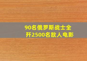 90名俄罗斯战士全歼2500名敌人电影