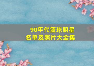 90年代篮球明星名单及照片大全集