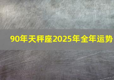 90年天秤座2025年全年运势