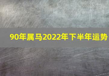 90年属马2022年下半年运势