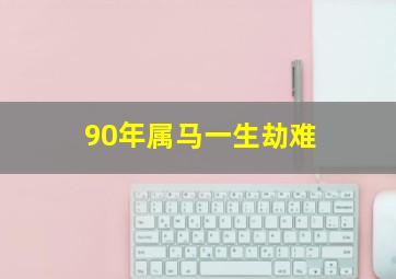 90年属马一生劫难