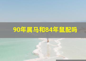 90年属马和84年鼠配吗