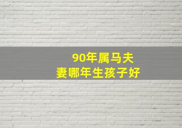 90年属马夫妻哪年生孩子好