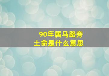 90年属马路旁土命是什么意思