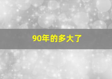 90年的多大了