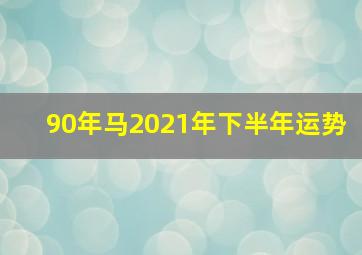 90年马2021年下半年运势