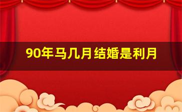 90年马几月结婚是利月