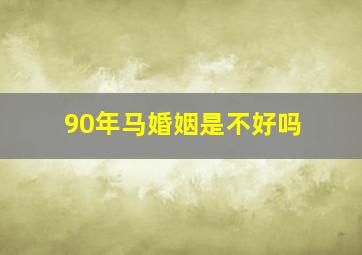 90年马婚姻是不好吗