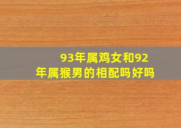 93年属鸡女和92年属猴男的相配吗好吗