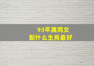 93年属鸡女配什么生肖最好