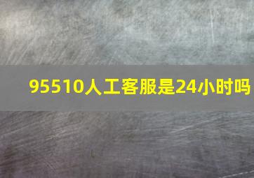 95510人工客服是24小时吗