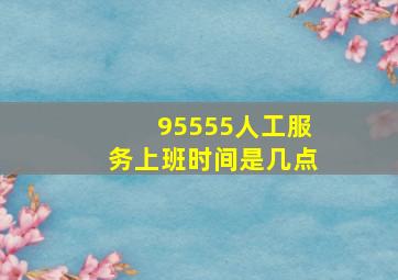 95555人工服务上班时间是几点