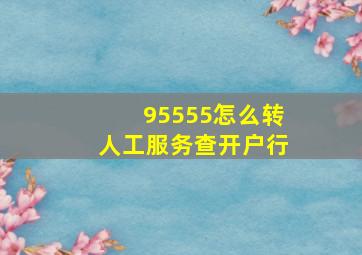 95555怎么转人工服务查开户行