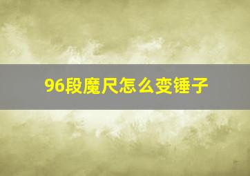 96段魔尺怎么变锤子