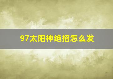 97太阳神绝招怎么发