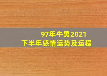 97年牛男2021下半年感情运势及运程