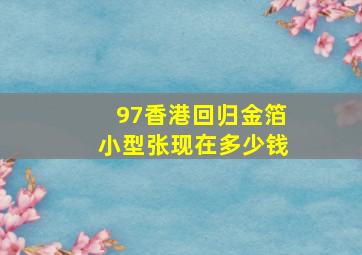 97香港回归金箔小型张现在多少钱