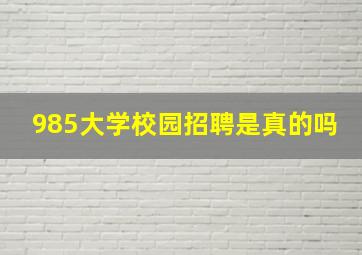 985大学校园招聘是真的吗