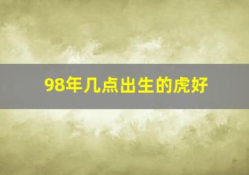 98年几点出生的虎好