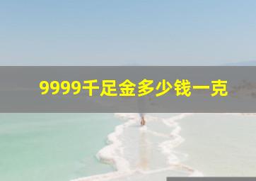 9999千足金多少钱一克