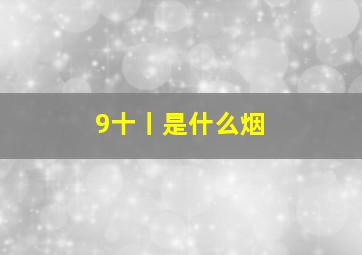 9十丨是什么烟