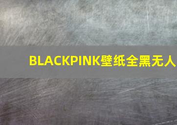 BLACKPINK壁纸全黑无人