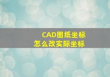 CAD图纸坐标怎么改实际坐标