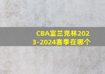 CBA富兰克林2023-2024赛季在哪个